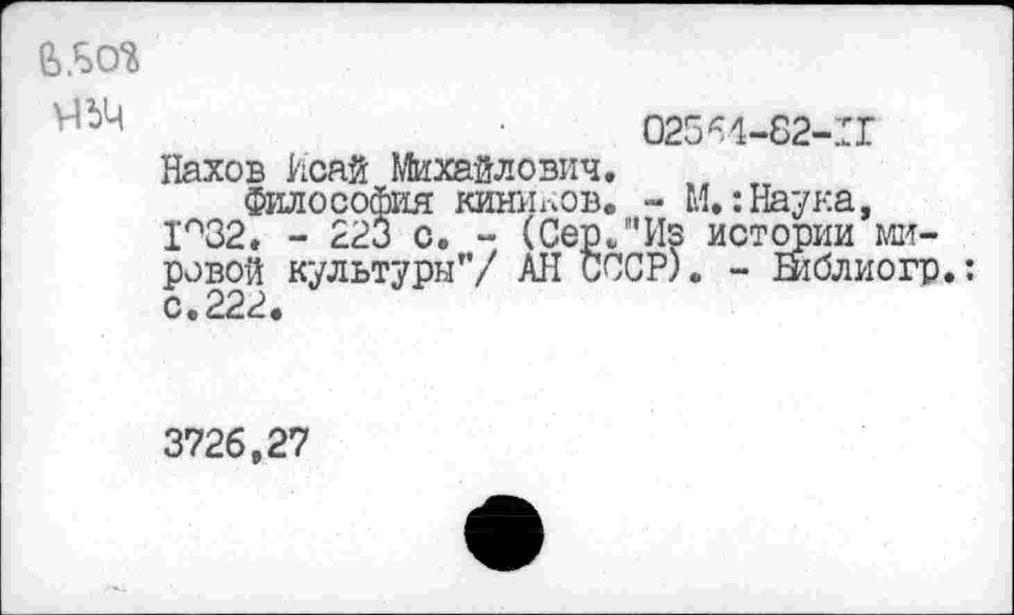 ﻿В.БСЯ
02564-82-ГГ Нахов Исай Михайлович.
Философия киников. - М.:Наука, 1°32. - 223 с. - (Сер."Из истории мировой культуры”/ АН СССР). - Еиблиогр.: с.222.
3726,27